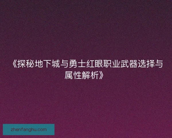 《探秘地下城与勇士红眼职业武器选择与属性解析》