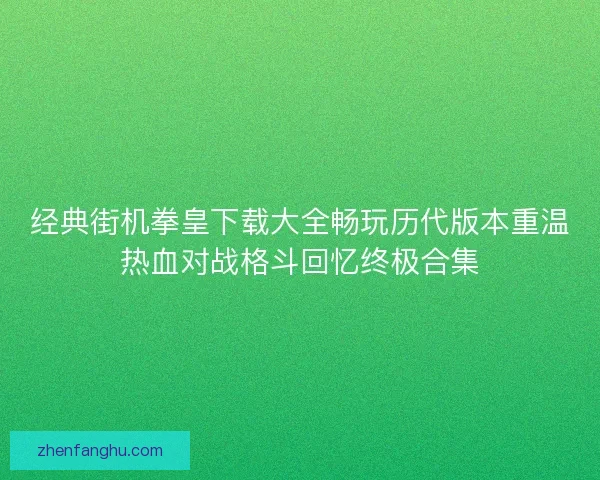 经典街机拳皇下载大全畅玩历代版本重温热血对战格斗回忆终极合集 经典街机拳皇下载大全畅玩历代版本重温热血对战格斗回忆终极合集
