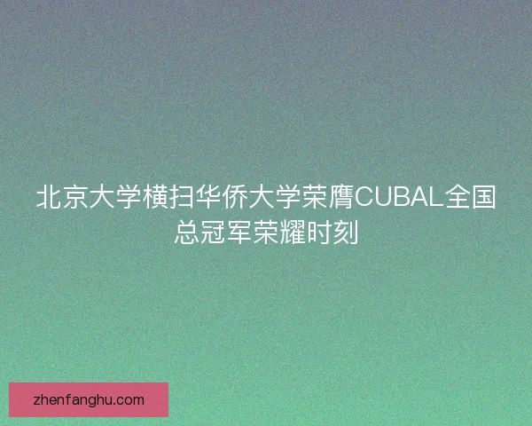 北京大学横扫华侨大学荣膺CUBAL全国总冠军荣耀时刻 北京大学横扫华侨大学荣膺CUBAL全国总冠军荣耀时刻