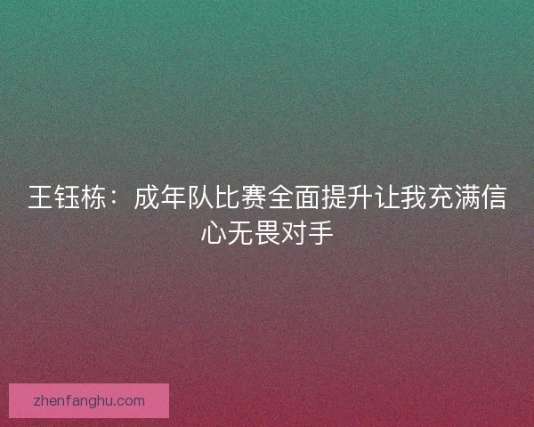 王钰栋：成年队比赛全面提升让我充满信心无畏对手