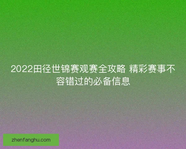 2022田径世锦赛观赛全攻略 精彩赛事不容错过的必备信息