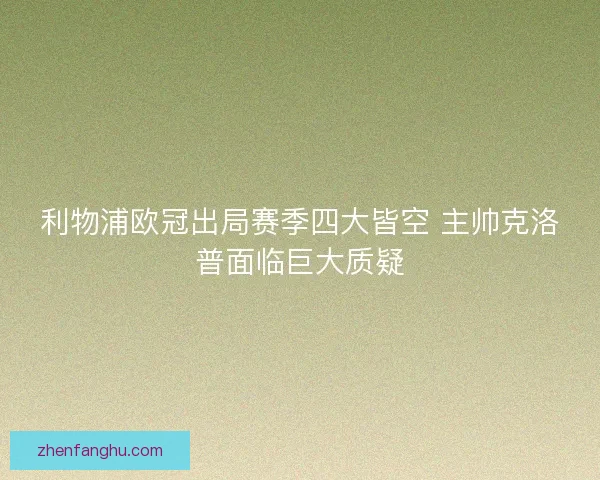 利物浦欧冠出局赛季四大皆空 主帅克洛普面临巨大质疑 利物浦欧冠出局赛季四大皆空 主帅克洛普面临巨大质疑