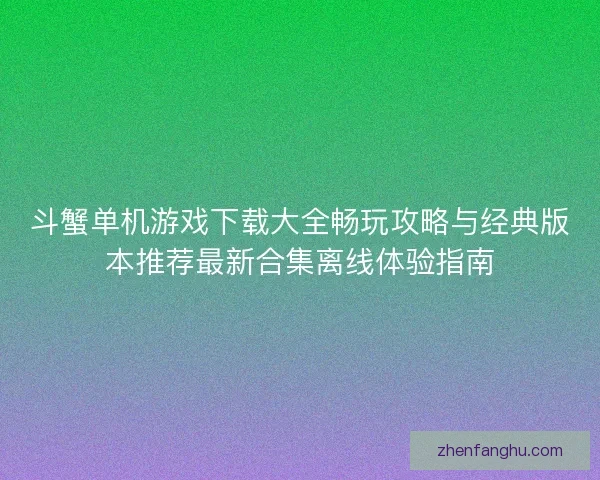 斗蟹单机游戏下载大全畅玩攻略与经典版本推荐最新合集离线体验指南 斗蟹单机游戏下载大全畅玩攻略与经典版本推荐最新合集离线体验指南