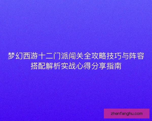 梦幻西游十二门派闯关全攻略技巧与阵容搭配解析实战心得分享指南 梦幻西游十二门派闯关全攻略技巧与阵容搭配解析实战心得分享指南