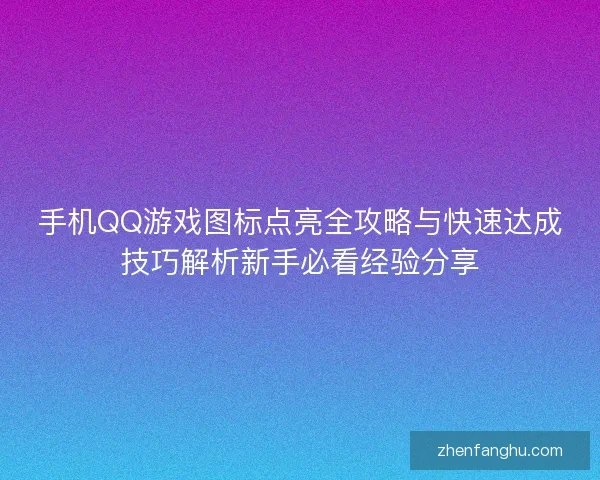 手机QQ游戏图标点亮全攻略与快速达成技巧解析新手必看经验分享