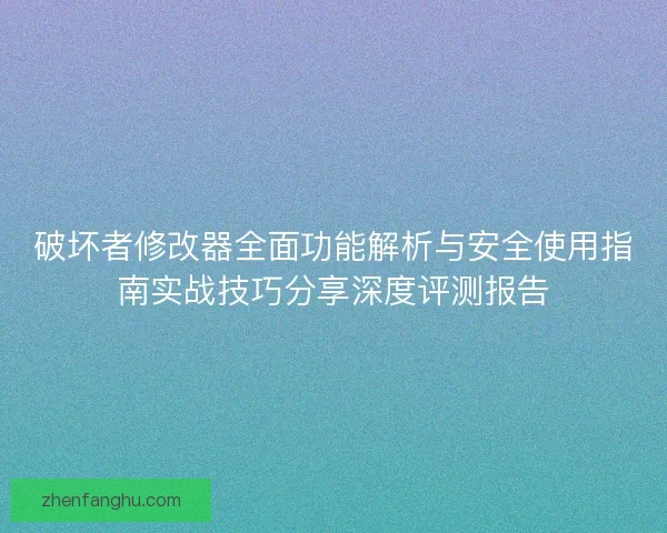 破坏者修改器全面功能解析与安全使用指南实战技巧分享深度评测报告