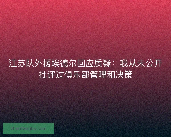 江苏队外援埃德尔回应质疑：我从未公开批评过俱乐部管理和决策