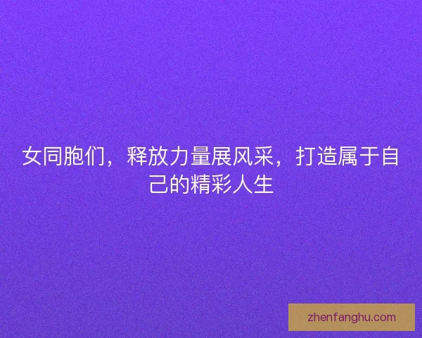 女同胞们,释放力量展风采,打造属于自己的精彩人生 女同胞们,释放力量展风采,打造属于自己的精彩人生