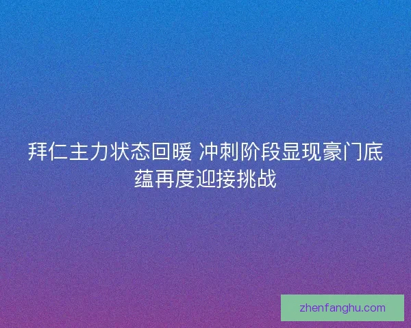 拜仁主力状态回暖 冲刺阶段显现豪门底蕴再度迎接挑战 拜仁主力状态回暖 冲刺阶段显现豪门底蕴再度迎接挑战