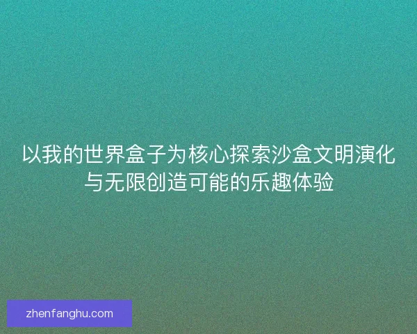 以我的世界盒子为核心探索沙盒文明演化与无限创造可能的乐趣体验